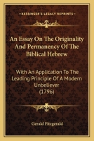 An Essay On The Originality And Permanency Of The Biblical Hebrew: With An Application To The Leading Principle Of A Modern Unbeliever 1166460134 Book Cover