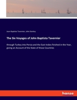 The Six Voyages of John Baptista Tavernier, a Noble Man of France Now Living, Through Turky Into Persia, and the East-Indies, Finished in the Year 1670: Giving an Account of the State of Those Countri 3348019583 Book Cover