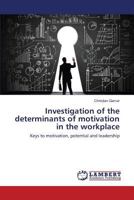 Investigation of the determinants of motivation in the workplace: Keys to motivation, potential and leadership 3659820695 Book Cover