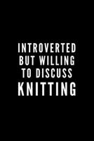 Introverted But Willing To Discuss Knitting: Journal Gift For Him / Her and The Shy Knitting Lover - Softback Writing Book Notebook (6 x 9) 120 Lined Pages 1698878753 Book Cover