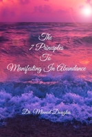 The 7 Principles to Manifesting in Abundance: Foundational Principles to Manifesting 1736687409 Book Cover