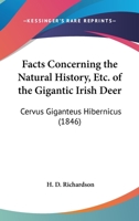 Facts Concerning The Natural History, Etc. Of The Gigantic Irish Deer: Cervus Giganteus Hibernicus 1166922103 Book Cover