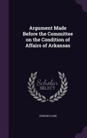 Argument Made Before The Committee On The Condition Of Affairs Of Arkansas 9354488684 Book Cover