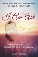 I AM ART: WHEN IDENTITY MEETS THE POWER OF LOVE & FORGIVENESS B0H8WYB17K Book Cover
