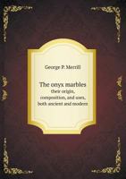 The Onyx Marbles Their Origin, Composition, and Uses, Both Ancient and Modern 5518563353 Book Cover