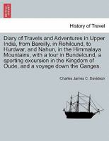 Diary of Travels and Adventures in Upper India: From Bareilly, in Rohilcund, to Hurdwar, and Nahun, in the Himmalaya Mountains, with a Tour in ... Down the Ganges, Volume 1 - Primary Source 0469685859 Book Cover