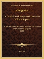 A Candid And Respectful Letter To William Tiptaft: In Answer To His Fourteen Reasons For Leaving The Church Of England 1169460321 Book Cover