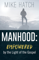 Manhood: Empowered by the Light of the Gospel 1632695987 Book Cover