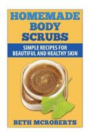 Homemade Body Scrubs: Simple Recipe for Beautiful and Healthy Skin 150247249X Book Cover