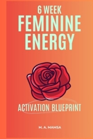 The 6 Week Feminine Energy Activation Blueprint: Build a six week plan that reduces burnout, restores nervous system balance, and sustains energy and productivity through simple routines B0FVF69T7Y Book Cover