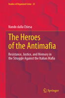 The Heroes of the Antimafia: Resistance, Justice, and Memory in the Struggle Against the Italian Mafia (Studies of Organized Crime, 23) 3032252865 Book Cover