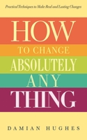 How to Change Absolutely Anything: Practical Techniques to Make Real and Lasting Changes 1620877902 Book Cover