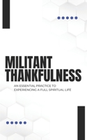 Militant Thankfulness: An Essential Practice for Experiencing a Full Spiritual Life 1089735715 Book Cover