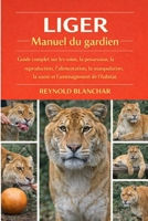 LIGER: Guide complet sur les soins, la possession, la reproduction, l'alimentation, la manipulation, la santé et l'aménagement de l'habitat. (French Edition) B0GHC92VXP Book Cover