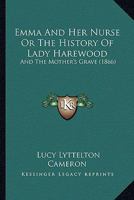 Emma And Her Nurse Or The History Of Lady Harewood: And The Mother's Grave 1165332973 Book Cover