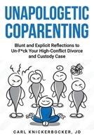 Unapologetic Coparenting: Blunt And Explicit Reflections To Un-F*ck Your High-Conflict Divorce And Custody Case B0F1KHM848 Book Cover