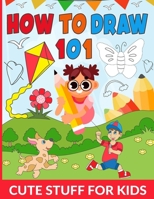 How To Draw 101 Cute Stuff For Kids: Draw Your Favorite Cute Things A Simple and Fun Guide for Kids, Unlock Your Inner Artist, Draw Everything Cute B0BXN7K2KF Book Cover
