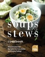 Soups and Stews Cookbook: Mouthwatering Recipes You Can Make and Enjoy Today! B0C5BLNSHK Book Cover