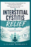 INTERSTITIAL CYSTITIS RELIEF: The Complete Guide to Calming Bladder Pain, Preventing Flares Naturally, Healing Your Nervous System, and Taking Back Your Life B0HBNBJF8Y Book Cover