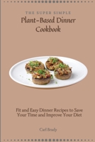 The Super Simple Plant-Based Dinner Cookbook: Fit and Easy Dinner Recipes to Save Your Time and Improve Your Diet 1802697071 Book Cover