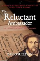 The Reluctant Ambassador: The Life and Times of Sir Thomas Chaloner, Tudor Diplomat 1445651645 Book Cover