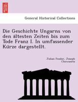 Die Geschichte Ungarns von den ältesten Zeiten bis zum Tode Franz I. In umfassender Kürze dargestellt. 1249016762 Book Cover