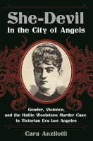 She-Devil in the City of Angels: Gender, Violence, and the Hattie Woolsteen Murder Case in Victorian Era Los Angeles 1440840970 Book Cover