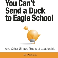 You Can't Send a Duck to Eagle School: And Other Simple Truths of Leadership 1608100340 Book Cover