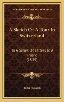 A Sketch Of A Tour In Switzerland: In A Series Of Letters To A Friend 1437467814 Book Cover