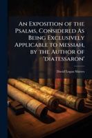 An Exposition of the Psalms, Considered As Being Exclusively Applicable to Messiah, by the Author of 'diatessaron'. 1144874521 Book Cover