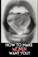 How To Make Women Want You?: How to act and what to say to women 1731327277 Book Cover