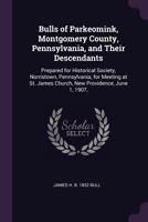 Bulls of Parkeomink, Montgomery County, Pennsylvania, and their descendants: Prepared for Historical Society, Norristown, Pennsylvania, for meeting at St. James Church, New Providence, June 1, 1907, 1378050487 Book Cover