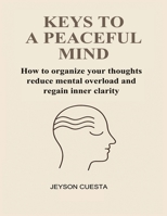 KEYS TO A PEACEFUL MIND: How to organize your thoughts reduce mental overload and regain inner clarity B0GGHBJX96 Book Cover