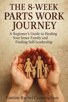 The 8-Week Parts Work Journey: A Beginner's Guide to Healing Your Inner Family and Finding Self-Leadership 1923604023 Book Cover