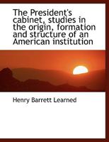 The President's cabinet, studies in the origin, formation and structure of an American institution 0554475537 Book Cover