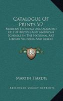 Catalogue Of Prints V2: Modern Etchings And Aquatint Of The British And American Schools In The National Art Library Victoria And Albert Museum 1164597868 Book Cover