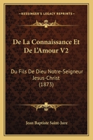 De La Connaissance Et De L'Amour V2: Du Fils De Dieu Notre-Seigneur Jesus-Christ (1873) 1160855609 Book Cover