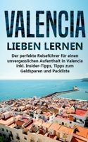 Valencia lieben lernen: Der perfekte Reiseführer für einen unvergesslichen Aufenthalt in Valencia inkl. Insider-Tipps, Tipps zum Geldsparen und Packliste (German Edition) 3750470235 Book Cover