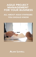 Agile Project Management for Your Business: All about Agile Stategies You Should Know 1806150115 Book Cover