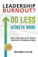 Leadership Burnout? Do LESS. Achieve More.: Breaking the 4 Biggest Constraints on Modern Leaders B0FFMSK5XN Book Cover