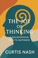 The Joy of Thinking: A Philosophical Path to Happiness B0F7J1GNW4 Book Cover