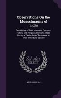 Observations on the Mussulmauns of India: Descriptive of Their Manners, Customs, Habits and Religious Opinions, Made During a Twelve Years' Residence in Their Immediate Society... 1271673762 Book Cover