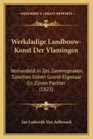 Werkdadige Landbouw-Konst Der Vlamingen, Verhandeld in Zes Zamenspraken, Tusschen Eenen Grond-Eigenaar En Zijnen Pachter... 1168116058 Book Cover