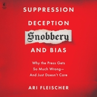 Suppression, Deception, Snobbery, and Bias: Why the Press Gets So Much Wrong--And Just Doesn't Care B09T3BWG97 Book Cover