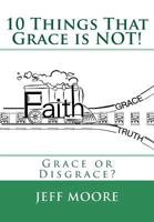 10 Things That Grace Is NOT! : Grace or Disgrace? 1977516408 Book Cover