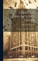 Ueber Die Consumtions-Steuer: Eine Staatswirthschaftliche Abhandlung 1022520105 Book Cover
