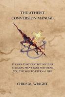 The Atheist Conversion Manual: 17 Cases that Destroy Secular Religion, Prove God, and Show You the Way to Eternal Life B0H8R5S9GH Book Cover