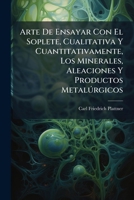 Arte De Ensayar Con El Soplete: Cualitativa Y Cuantitativamente Los Minerales, Aleaciones Y Productos Metalurgicos (1833) 1179252551 Book Cover