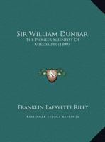 Sir William Dunbar: The Pioneer Scientist Of Mississippi 1248791266 Book Cover