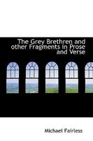 The Grey Brethren, And Other Fragments In Prose And Verse 1500776645 Book Cover